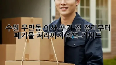 수원 우만동 이사 후기: 짐 정리부터 폐기물 처리까지 완벽 가이드!