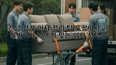 전남 강진 이사 정리 팁: 포장이사 vs 일반이사, 나에게 맞는 이사 선택은?